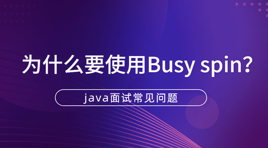 Java培训：什么是Busy spin?为什么要使用Busy spin?